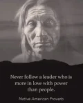 Never follow a leader who is more in love with power than people.  Native American Proverb