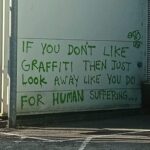 Graffiti on a wall: If you don't like graffiti then just look away like you do for human suffering...