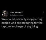 Liam Nissan™ @theliamnissan   We should probably stop putting people who are preparing for the rapture in charge of anything