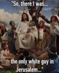 Jesus: "So.. there I was... the only white guy in Jerusalem"