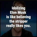 IDOLIZING ELON MUSK IS LIKE BELIVING THE STRIPPER REALLY LIKES YOU.