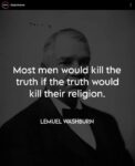 Most men would kill the truth if the truth would kill their religion. Lemuel Washburn.