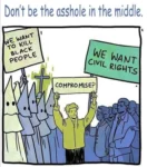 Illustration of two sides, one side is the KKK with "We want to kill Black people" and the other side is Black people with "We want civil rights". A person is in the middle with a sign, "Compromise?"  Don't be the asshole in the middle.