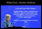 Riikka Purra - ihmisen vihollinen Ja niin minä sanon teille: Vihatkaa. Vihatkaa kaikkea, kaikkia. Päästäkää viha valloilleen, sillä viha peittää kaiken. Viha sumentaa ajattelun, viha luo sumuverhon, jonka takana muutamme Suomen vihan valtakunnaksi. Vihassa on puolueemme voima, kunnia ja valta.