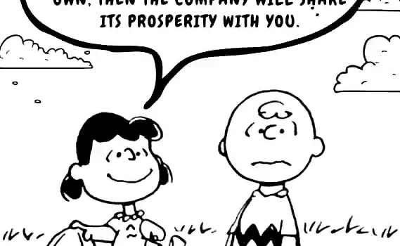 Lucy holds the football for Charlie Brown:  "C'mon Charlie Brown, you don't need a union.  If you keep working hard and put the company's interest before your own, then the company will share its prosperity with you."