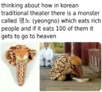 thinking about how in korean traditional theater there is a monster called Yeongno which eats rich people and if it eats 100 of them it gets to go to heaven