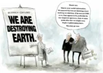 Political cartoon shows a scientist presenting research conclusions to a pair of politicians, who are both elderly white males. The scientist stands in front of a large chart which says: WE ARE DESTROYING EARTH. The politicians are not impressed. One of them, holding a briefcase bulging with dollars, says, "Thank you. This is very useful information. Be assured that we are thinking about working on solutions. If by around 2050 or so, they appear to be profitable for our corporate sponsors, then at some point after that we might even begin implementing them. You may go now."