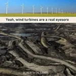 (Dozens of wind turbines in a field.  Horrific black barren wasteland of coal strip mines)  Yeah, wind turbines are a real eyesore… ALBERTA OIL SANDS