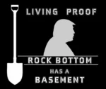 LIVING PROOF ROCK BOTTOM HAS A BASEMENT . Silouette of a shovel and Donald Trump.