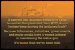 Image of polluting power plants in the distance, in a smoky orange-tinted view, with this text:   If extreme eco-disasters continue to occur far earlier than predicted, then WHY do our leaders keep pushing the goalposts back? Because governments, industries, billionaire business owners, and major media all have a vested interest in maintaining the status quo. It’s worse than we've been told.