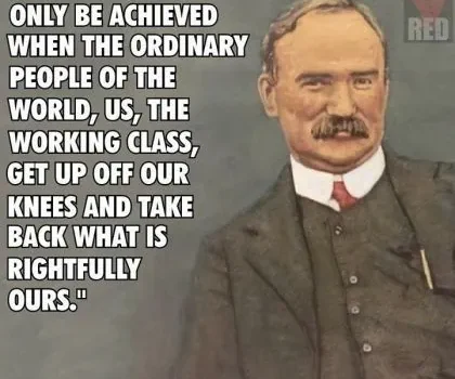 Image of James Connolly in a gray suit, red tie, mustache, with the following quote: A revolution will only be achieved when the ordinary people of the world, us, the working class, get up off our knees and take back what is rightfully ours.